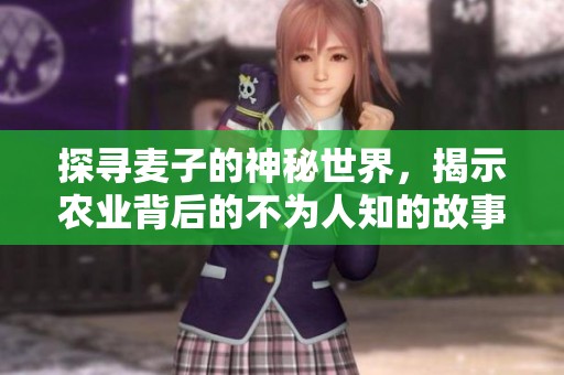 探寻麦子的神秘世界，揭示农业背后的不为人知的故事