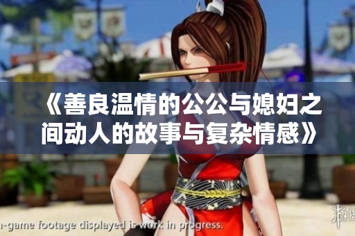 《善良温情的公公与媳妇之间动人的故事与复杂情感》