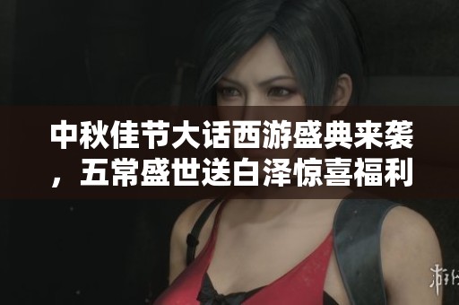 中秋佳节大话西游盛典来袭，五常盛世送白泽惊喜福利不断