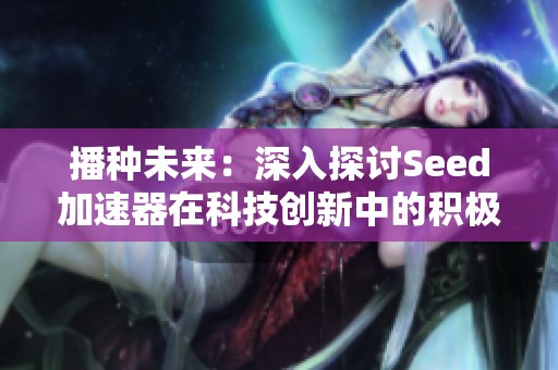 播种未来：深入探讨Seed加速器在科技创新中的积极影响与应用