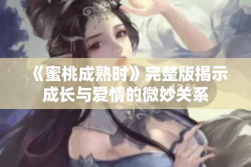 《蜜桃成熟时》完整版揭示成长与爱情的微妙关系