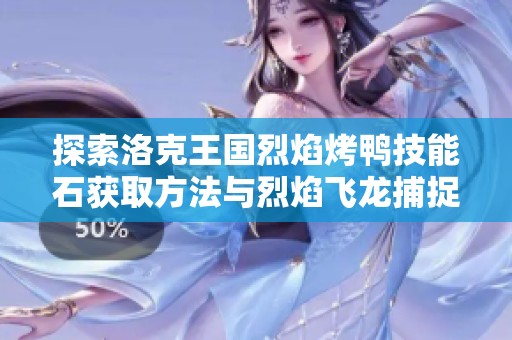 探索洛克王国烈焰烤鸭技能石获取方法与烈焰飞龙捕捉技巧分享