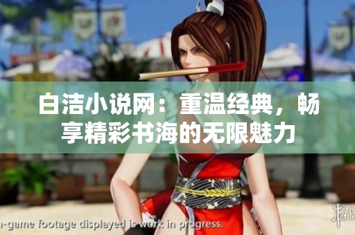 白洁小说网：重温经典，畅享精彩书海的无限魅力
