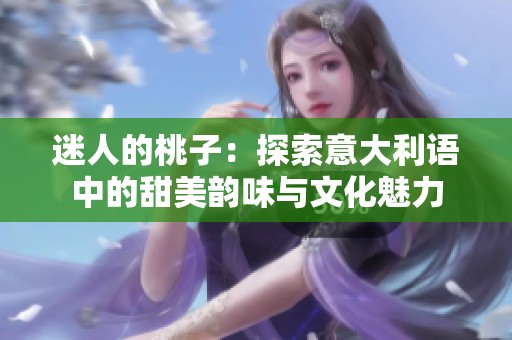 迷人的桃子：探索意大利语中的甜美韵味与文化魅力