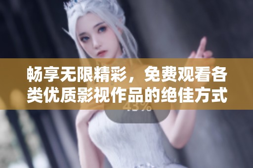 畅享无限精彩，免费观看各类优质影视作品的绝佳方式