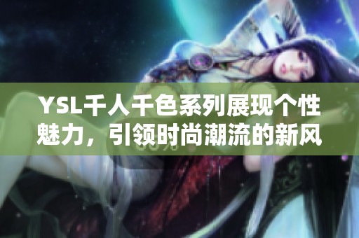 YSL千人千色系列展现个性魅力，引领时尚潮流的新风尚