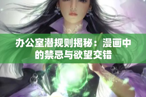 办公室潜规则揭秘：漫画中的禁忌与欲望交错