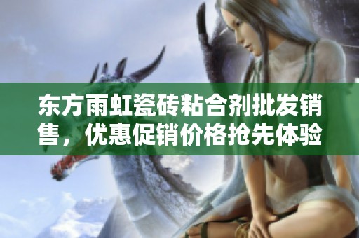 东方雨虹瓷砖粘合剂批发销售，优惠促销价格抢先体验