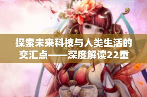 探索未来科技与人类生活的交汇点——深度解读22重写新趋势