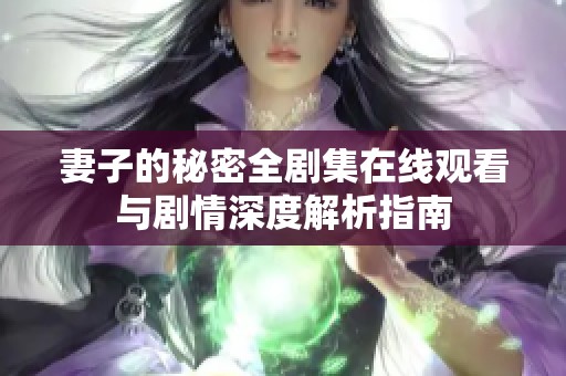 妻子的秘密全剧集在线观看与剧情深度解析指南