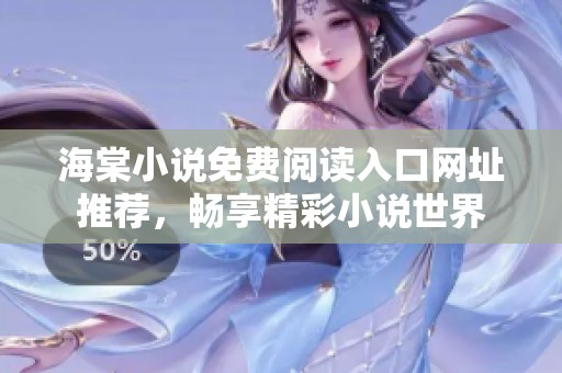 海棠小说免费阅读入口网址推荐，畅享精彩小说世界