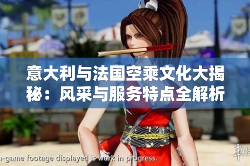 意大利与法国空乘文化大揭秘：风采与服务特点全解析