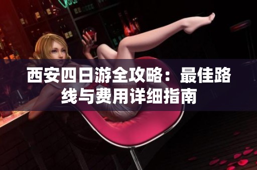 西安四日游全攻略：最佳路线与费用详细指南