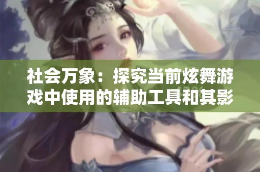 社会万象：探究当前炫舞游戏中使用的辅助工具和其影响