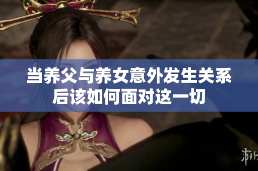 当养父与养女意外发生关系后该如何面对这一切