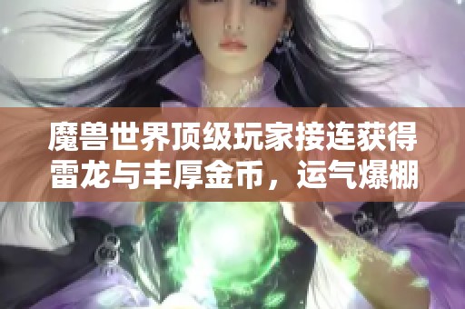 魔兽世界顶级玩家接连获得雷龙与丰厚金币，运气爆棚引关注