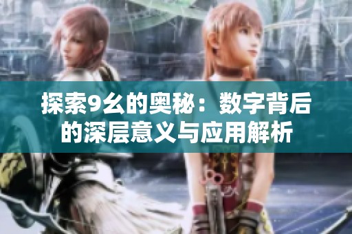 探索9幺的奥秘：数字背后的深层意义与应用解析