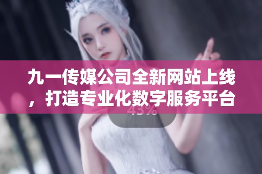 九一传媒公司全新网站上线，打造专业化数字服务平台