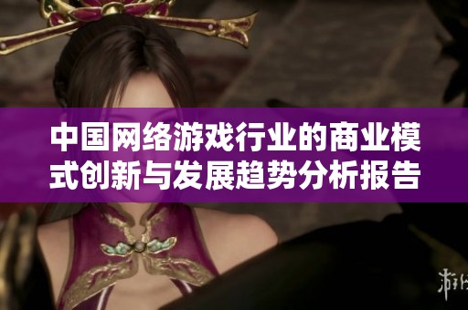 中国网络游戏行业的商业模式创新与发展趋势分析报告