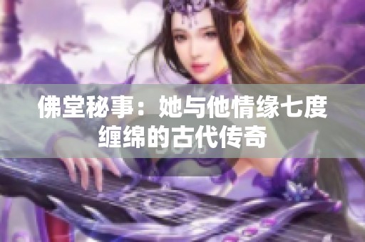 佛堂秘事：她与他情缘七度缠绵的古代传奇