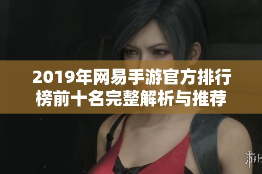 2019年网易手游官方排行榜前十名完整解析与推荐