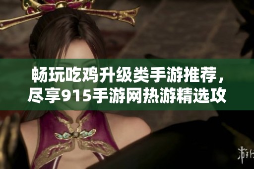 畅玩吃鸡升级类手游推荐，尽享915手游网热游精选攻略！