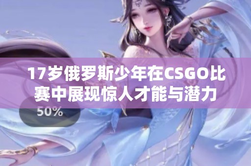 17岁俄罗斯少年在CSGO比赛中展现惊人才能与潜力