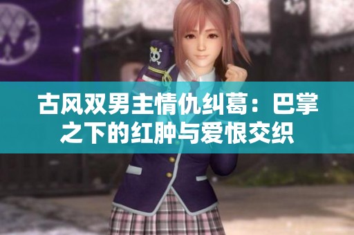 古风双男主情仇纠葛：巴掌之下的红肿与爱恨交织