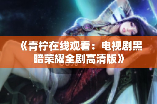 《青柠在线观看：电视剧黑暗荣耀全剧高清版》