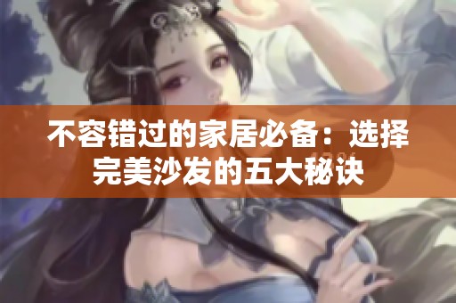 不容错过的家居必备：选择完美沙发的五大秘诀