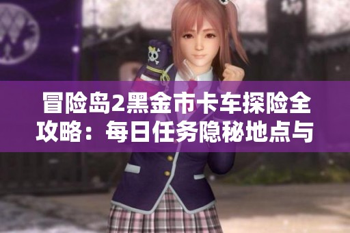 冒险岛2黑金市卡车探险全攻略：每日任务隐秘地点与攻击技巧解析