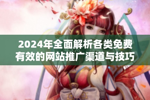 2024年全面解析各类免费有效的网站推广渠道与技巧