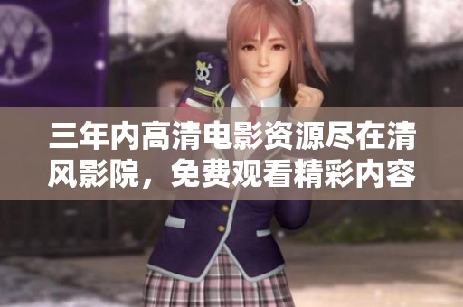 三年内高清电影资源尽在清风影院，免费观看精彩内容！