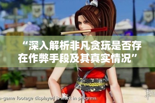 “深入解析非凡贪玩是否存在作弊手段及其真实情况”