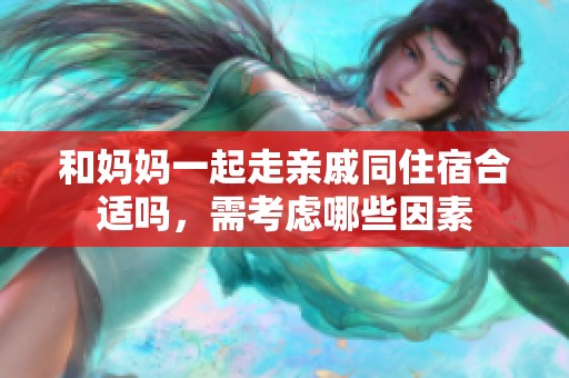 和妈妈一起走亲戚同住宿合适吗，需考虑哪些因素