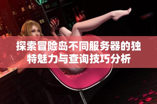 探索冒险岛不同服务器的独特魅力与查询技巧分析