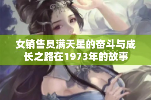 女销售员满天星的奋斗与成长之路在1973年的故事