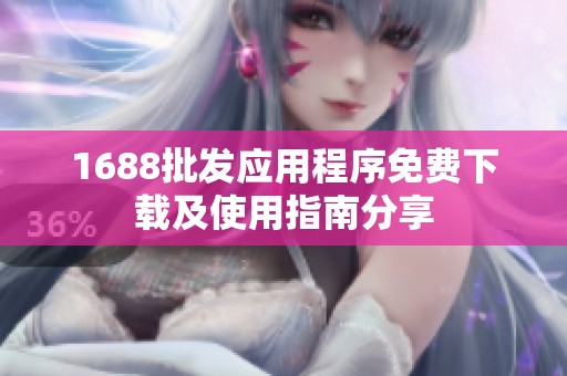 1688批发应用程序免费下载及使用指南分享