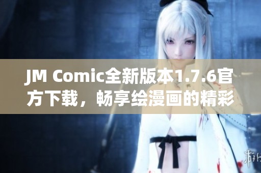 JM Comic全新版本1.7.6官方下载，畅享绘漫画的精彩世界