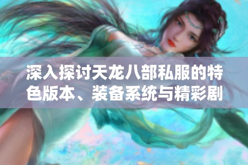 深入探讨天龙八部私服的特色版本、装备系统与精彩剧情解析