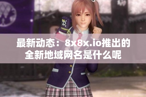 最新动态：8x8x.io推出的全新地域网名是什么呢