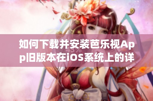 如何下载并安装芭乐视App旧版本在iOS系统上的详细步骤