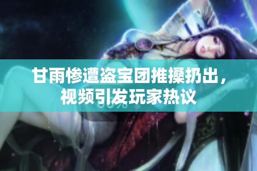 甘雨惨遭盗宝团推搡扔出，视频引发玩家热议