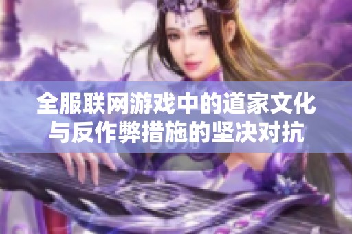 全服联网游戏中的道家文化与反作弊措施的坚决对抗