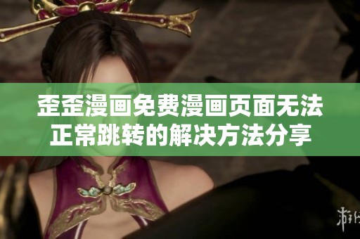 歪歪漫画免费漫画页面无法正常跳转的解决方法分享