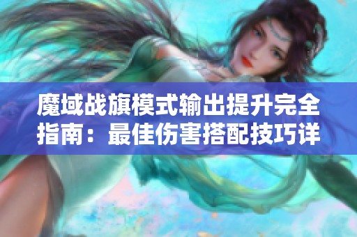 魔域战旗模式输出提升完全指南：最佳伤害搭配技巧详解