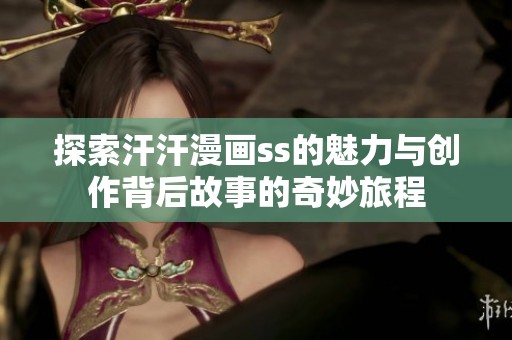 探索汗汗漫画ss的魅力与创作背后故事的奇妙旅程