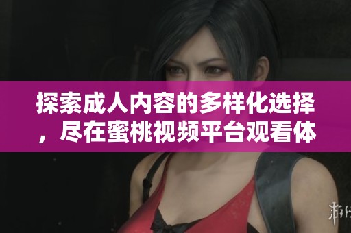 探索成人内容的多样化选择，尽在蜜桃视频平台观看体验
