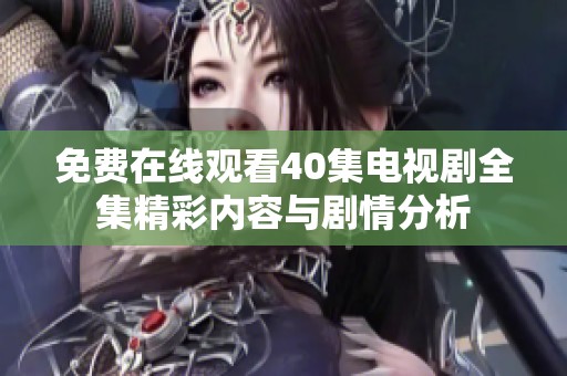免费在线观看40集电视剧全集精彩内容与剧情分析