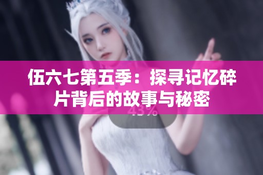 伍六七第五季：探寻记忆碎片背后的故事与秘密